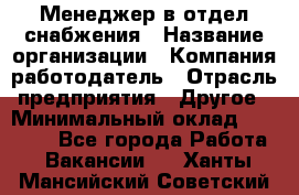 Менеджер в отдел снабжения › Название организации ­ Компания-работодатель › Отрасль предприятия ­ Другое › Минимальный оклад ­ 25 000 - Все города Работа » Вакансии   . Ханты-Мансийский,Советский г.